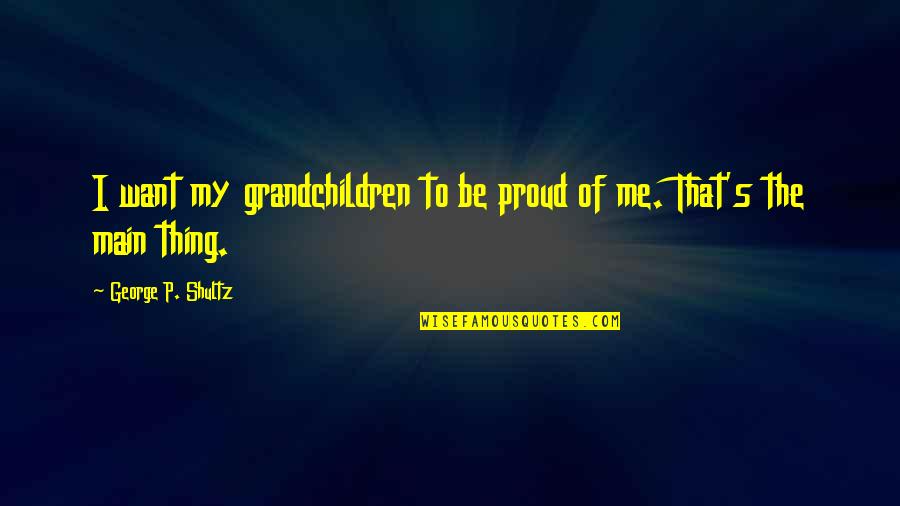 If You Want To Be With Me Quotes By George P. Shultz: I want my grandchildren to be proud of