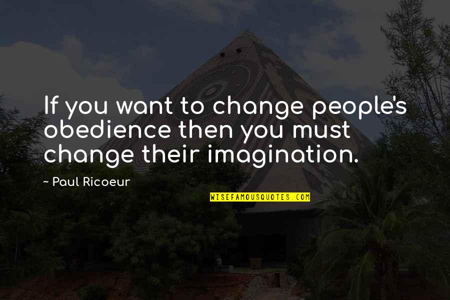 If You Want To Change Quotes By Paul Ricoeur: If you want to change people's obedience then