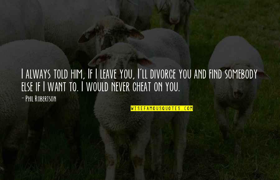 If You Want To Cheat Quotes By Phil Robertson: I always told him, If I leave you,