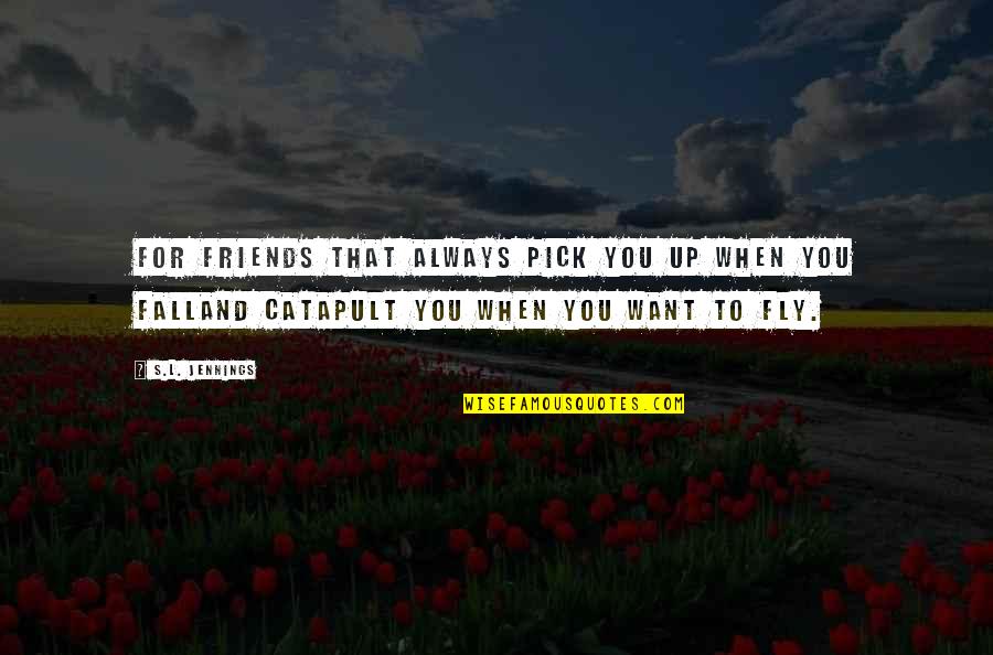 If You Want To Fly Quotes By S.L. Jennings: For friends that always pick you up when