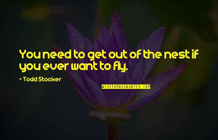 If You Want To Fly Quotes By Todd Stocker: You need to get out of the nest