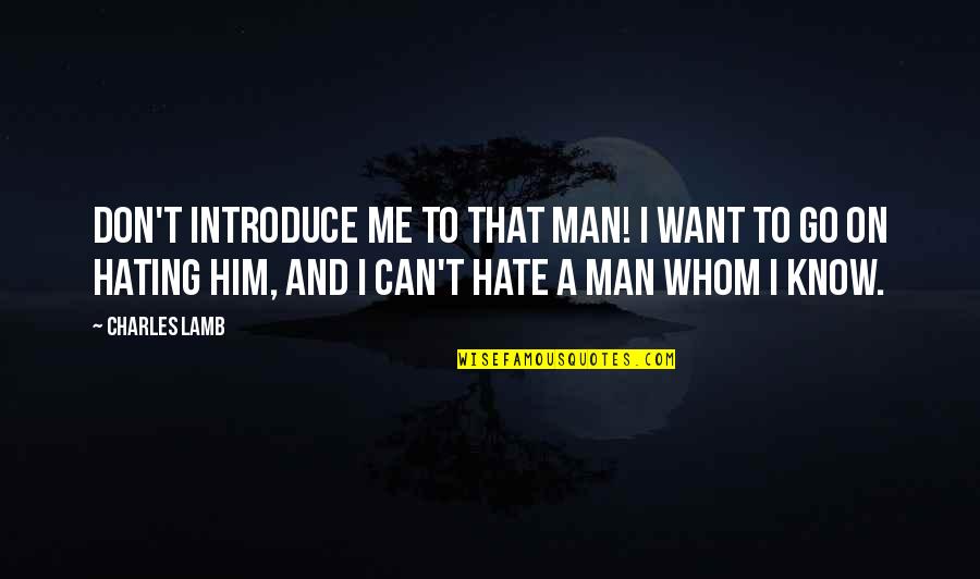 If You Want To Hate Me Quotes By Charles Lamb: Don't introduce me to that man! I want