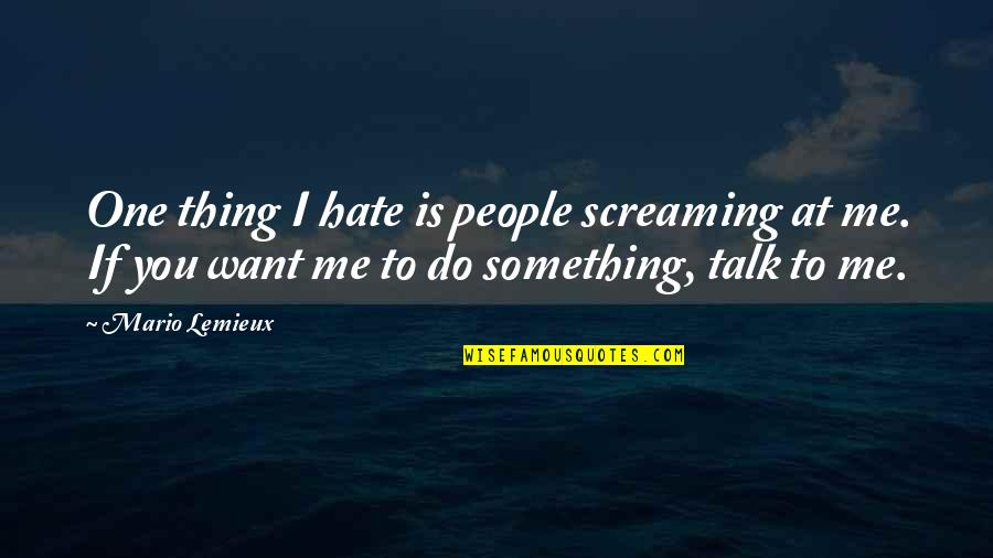 If You Want To Hate Me Quotes By Mario Lemieux: One thing I hate is people screaming at