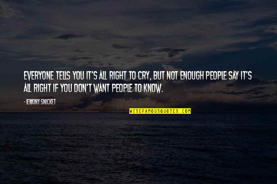 If You Want To Know Quotes By Lemony Snicket: Everyone tells you it's all right to cry,