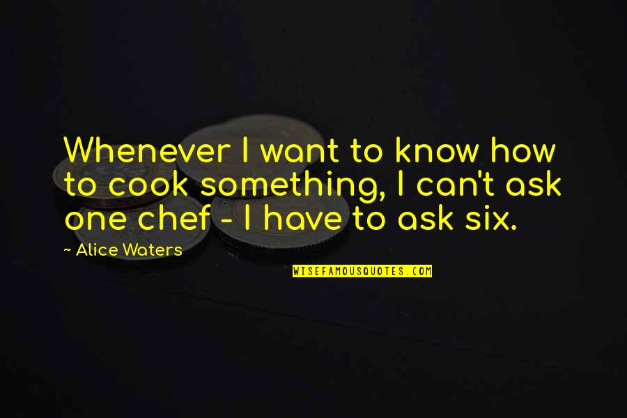 If You Want To Know Something Just Ask Quotes By Alice Waters: Whenever I want to know how to cook