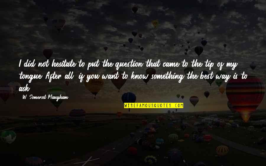 If You Want To Know Something Just Ask Quotes By W. Somerset Maugham: I did not hesitate to put the question If You Want To Know Something Just Ask Quotes By W. Somerset Maugham: I did not hesitate to put the question