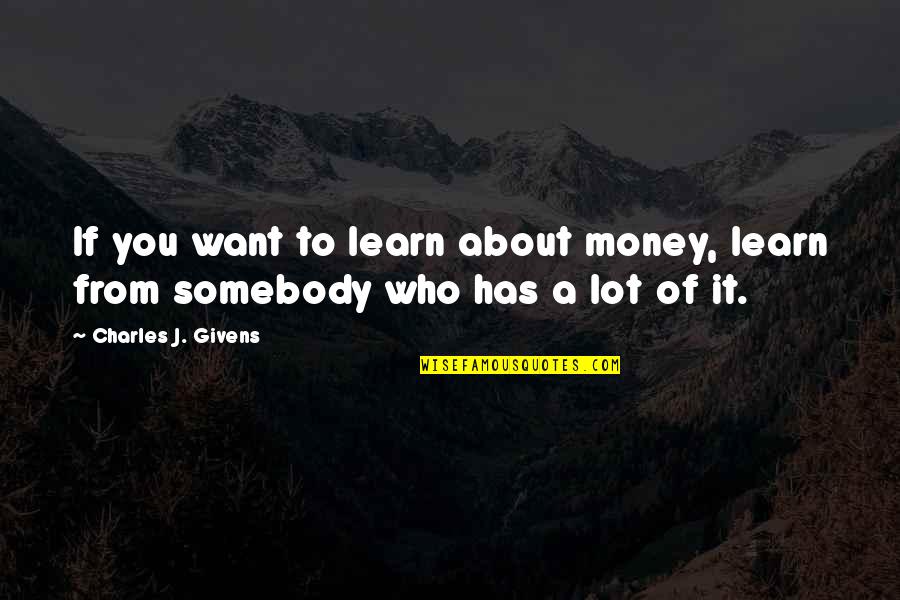 If You Want To Learn Quotes By Charles J. Givens: If you want to learn about money, learn