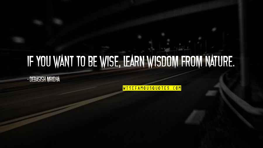 If You Want To Learn Quotes By Debasish Mridha: If you want to be wise, learn wisdom