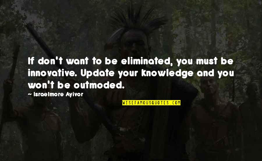 If You Want To Learn Quotes By Israelmore Ayivor: If don't want to be eliminated, you must