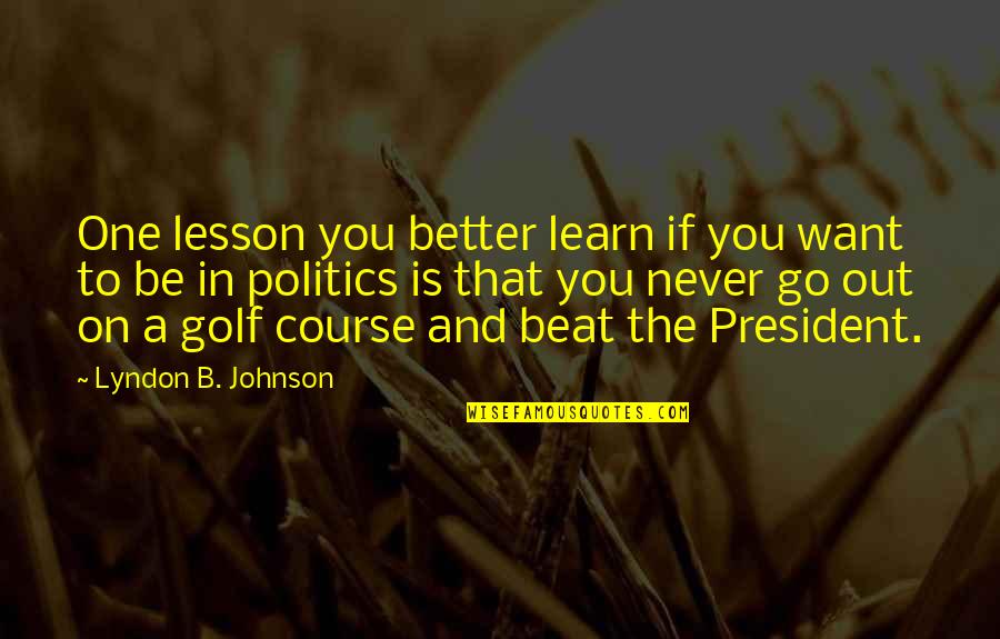 If You Want To Learn Quotes By Lyndon B. Johnson: One lesson you better learn if you want