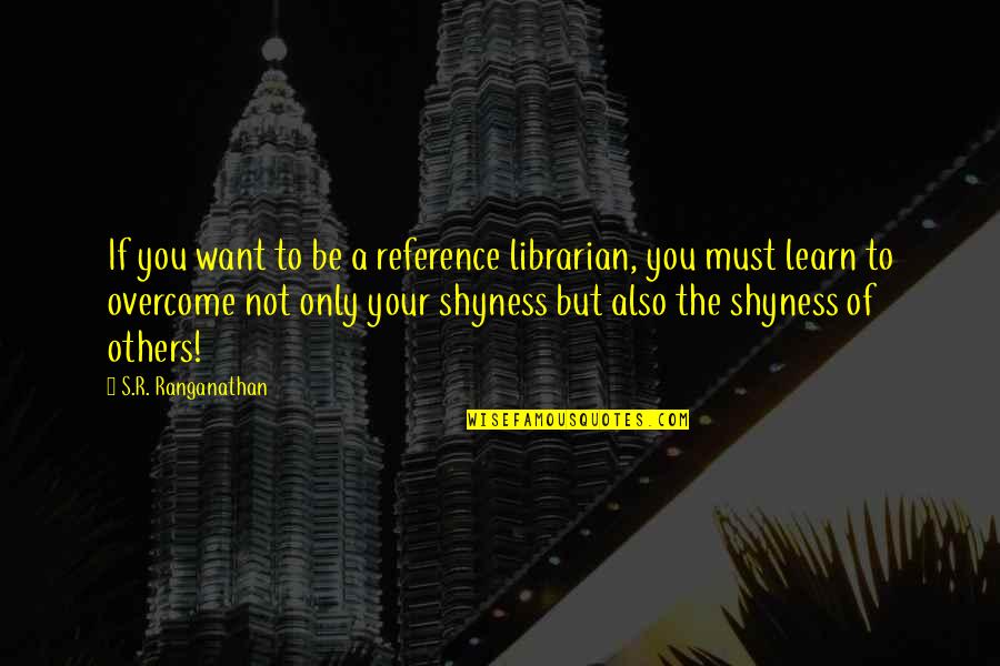 If You Want To Learn Quotes By S.R. Ranganathan: If you want to be a reference librarian,