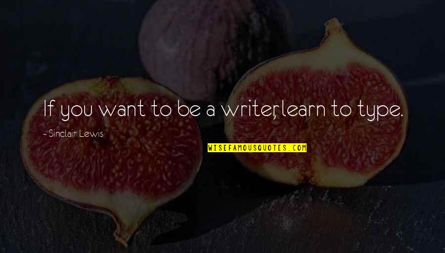 If You Want To Learn Quotes By Sinclair Lewis: If you want to be a writer, learn