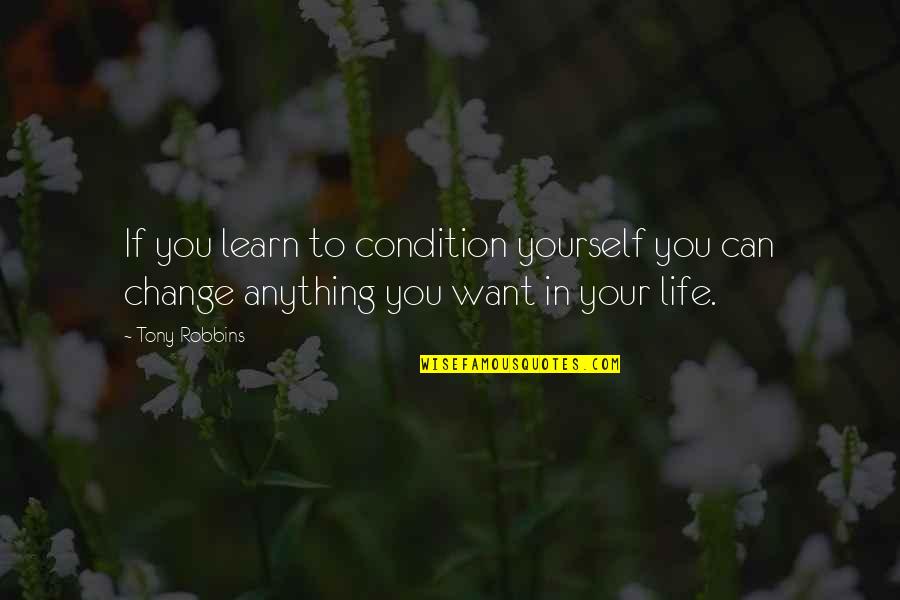 If You Want To Learn Quotes By Tony Robbins: If you learn to condition yourself you can