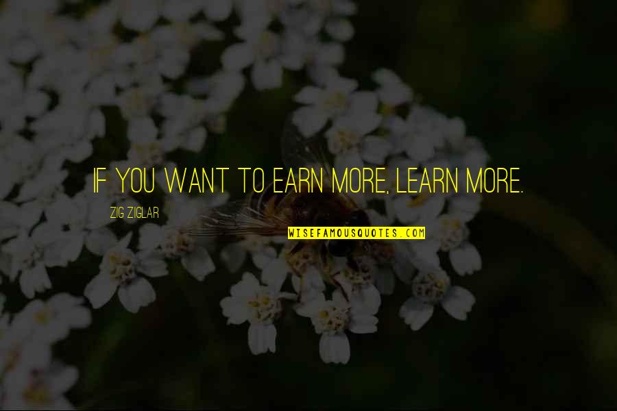 If You Want To Learn Quotes By Zig Ziglar: If you want to earn more, learn more.