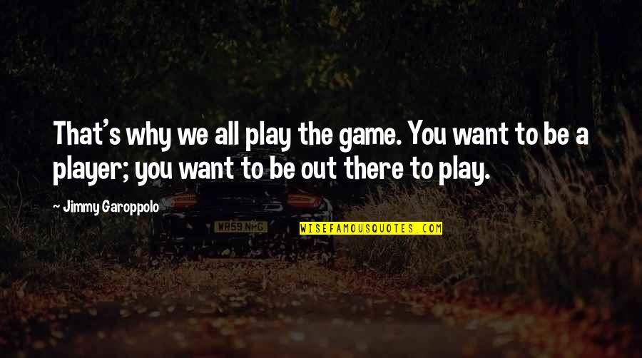 If You Want To Play The Game Quotes By Jimmy Garoppolo: That's why we all play the game. You