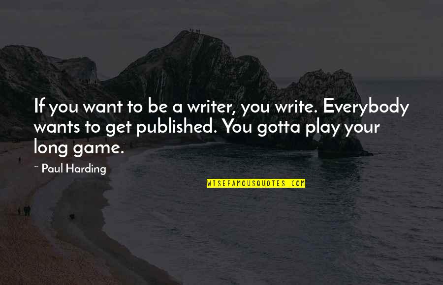 If You Want To Play The Game Quotes By Paul Harding: If you want to be a writer, you