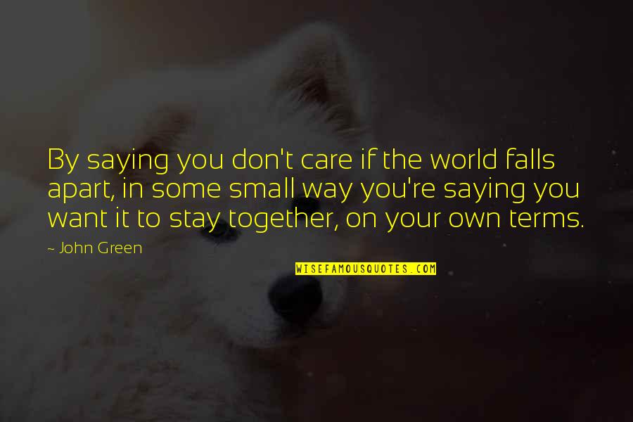 If You Want To Stay Quotes By John Green: By saying you don't care if the world