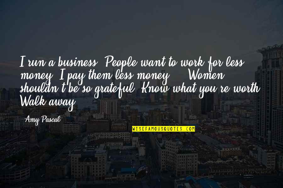 If You Want To Walk Away Quotes By Amy Pascal: I run a business. People want to work