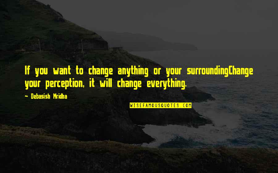 If You Want Your Life To Change Quotes By Debasish Mridha: If you want to change anything or your If You Want Your Life To Change Quotes By Debasish Mridha: If you want to change anything or your