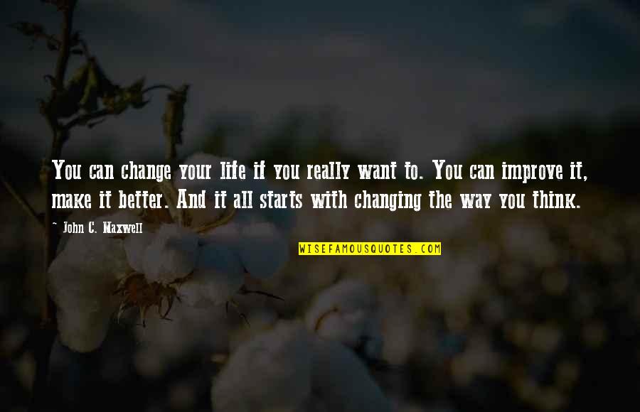 If You Want Your Life To Change Quotes By John C. Maxwell: You can change your life if you really If You Want Your Life To Change Quotes By John C. Maxwell: You can change your life if you really