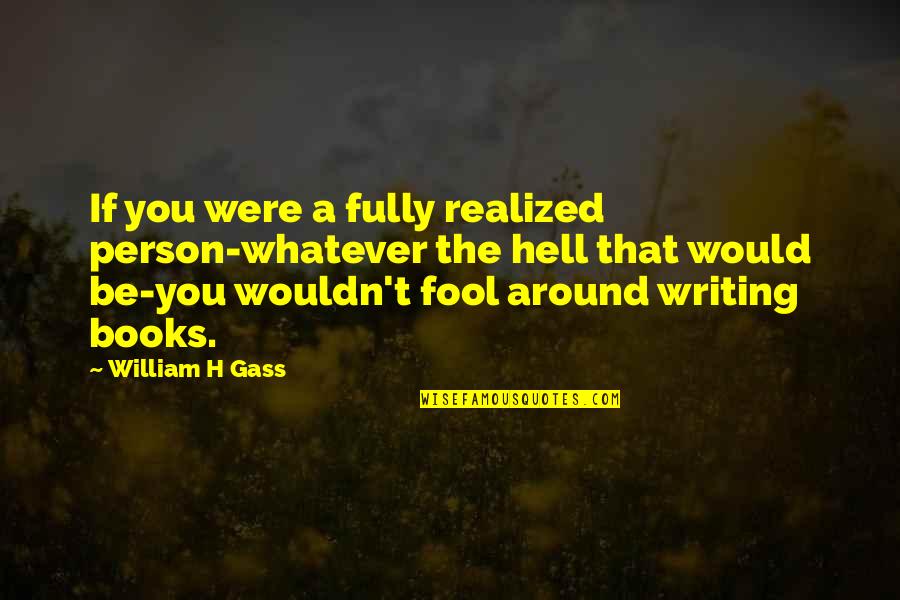 If You Were A Quotes By William H Gass: If you were a fully realized person-whatever the