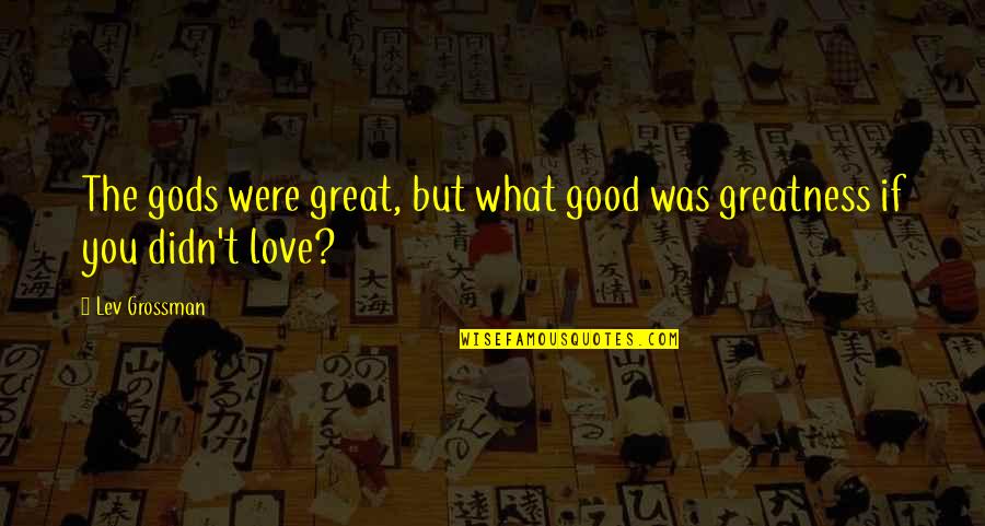 If You Were Love Quotes By Lev Grossman: The gods were great, but what good was