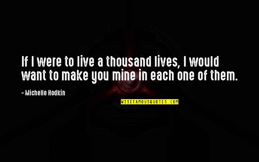 If You Were Mine I Would Quotes By Michelle Hodkin: If I were to live a thousand lives,