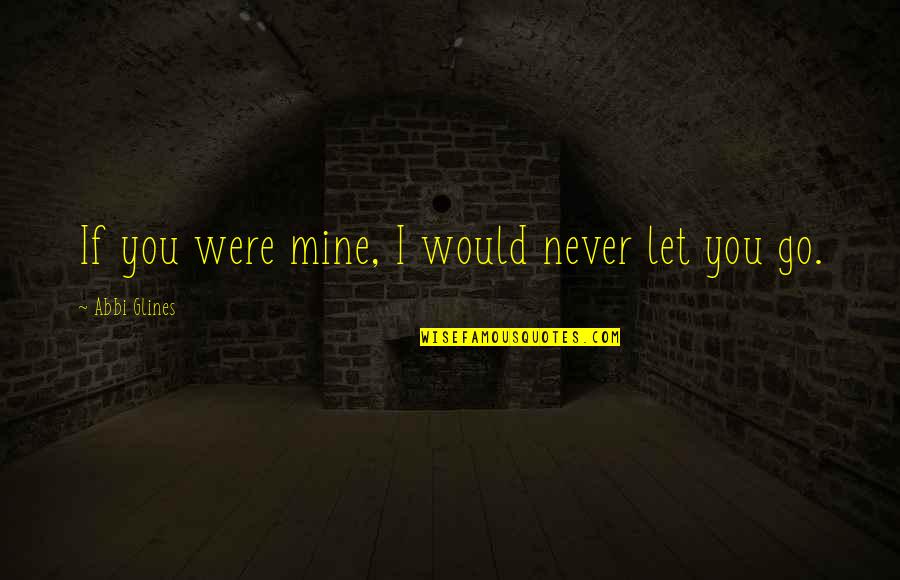 If You Were Mine Quotes By Abbi Glines: If you were mine, I would never let