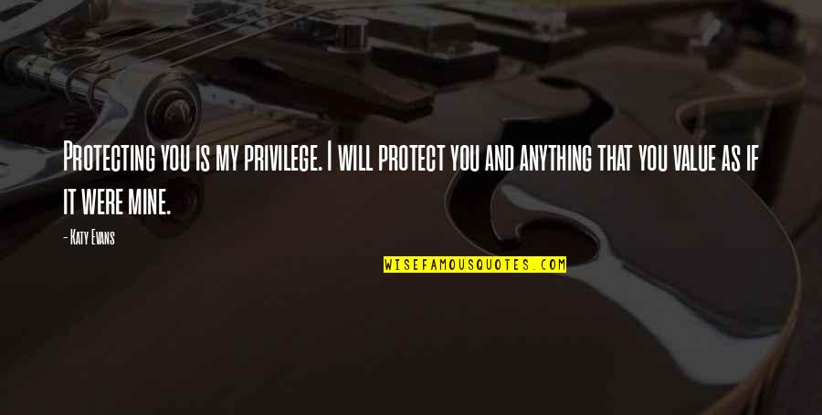 If You Were Mine Quotes By Katy Evans: Protecting you is my privilege. I will protect