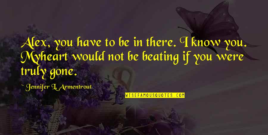 If You Were Not There Quotes By Jennifer L. Armentrout: Alex, you have to be in there. I