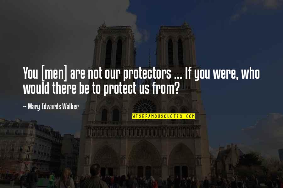 If You Were Not There Quotes By Mary Edwards Walker: You [men] are not our protectors ... If