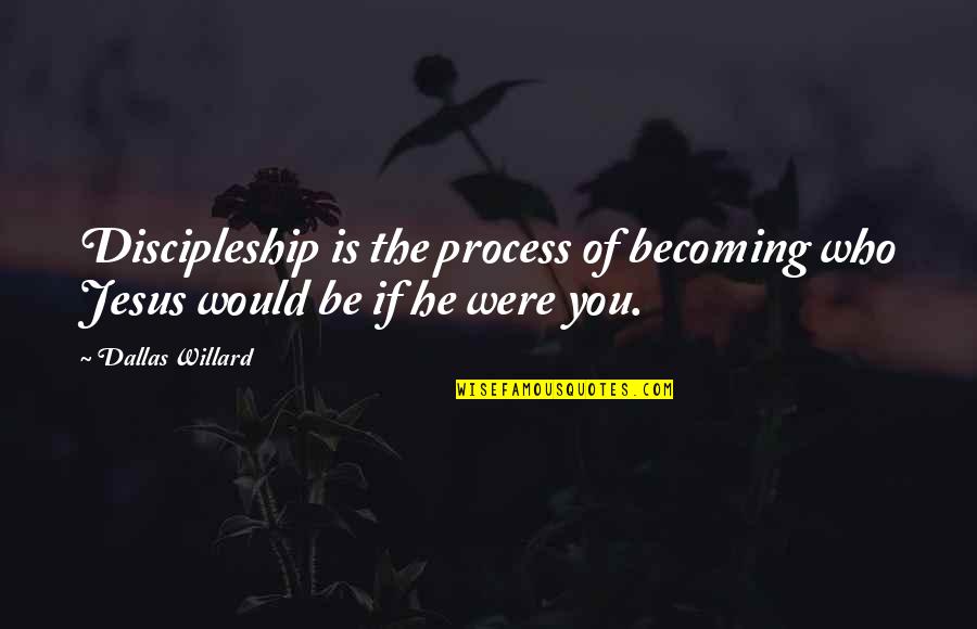 If You Were Quotes By Dallas Willard: Discipleship is the process of becoming who Jesus