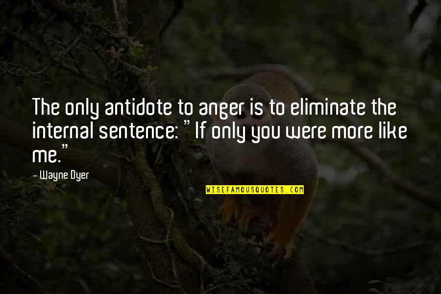 If You Were Quotes By Wayne Dyer: The only antidote to anger is to eliminate