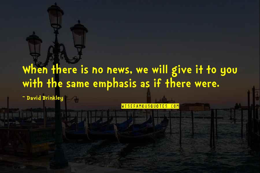 If You Were There Quotes By David Brinkley: When there is no news, we will give