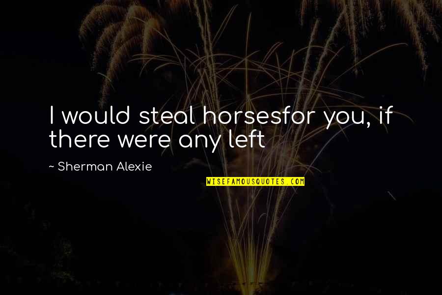 If You Were There Quotes By Sherman Alexie: I would steal horsesfor you, if there were