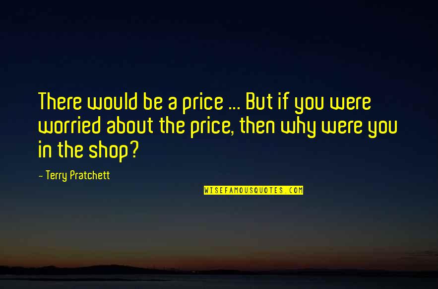 If You Were There Quotes By Terry Pratchett: There would be a price ... But if