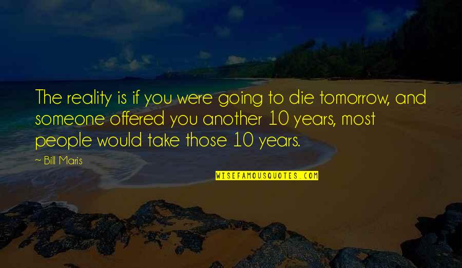 If You Were To Die Tomorrow Quotes By Bill Maris: The reality is if you were going to