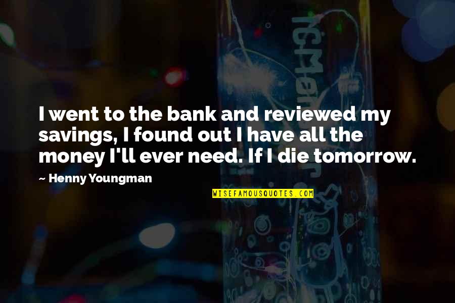 If You Were To Die Tomorrow Quotes By Henny Youngman: I went to the bank and reviewed my