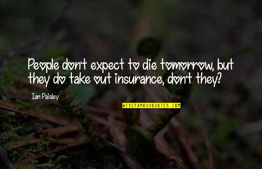 If You Were To Die Tomorrow Quotes By Ian Paisley: People don't expect to die tomorrow, but they