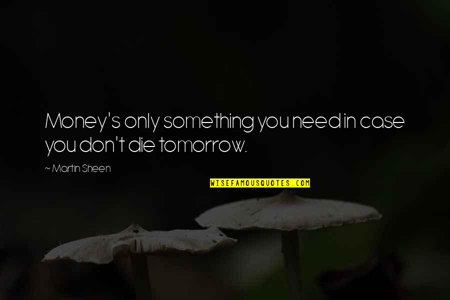 If You Were To Die Tomorrow Quotes By Martin Sheen: Money's only something you need in case you
