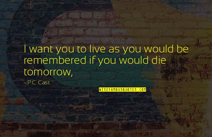 If You Were To Die Tomorrow Quotes By P.C. Cast: I want you to live as you would