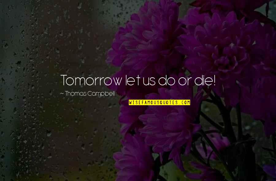 If You Were To Die Tomorrow Quotes By Thomas Campbell: Tomorrow let us do or die!