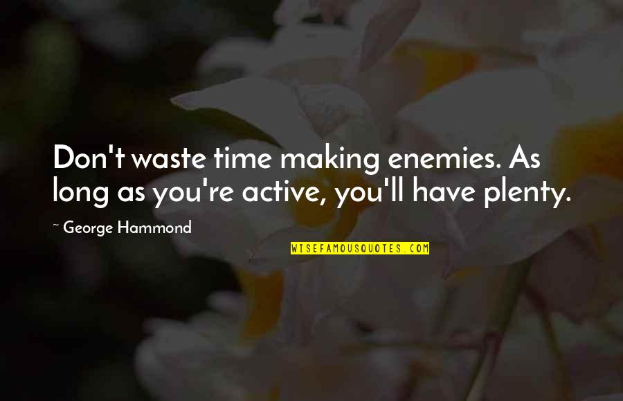 If Your Actions Inspire Others Quotes By George Hammond: Don't waste time making enemies. As long as