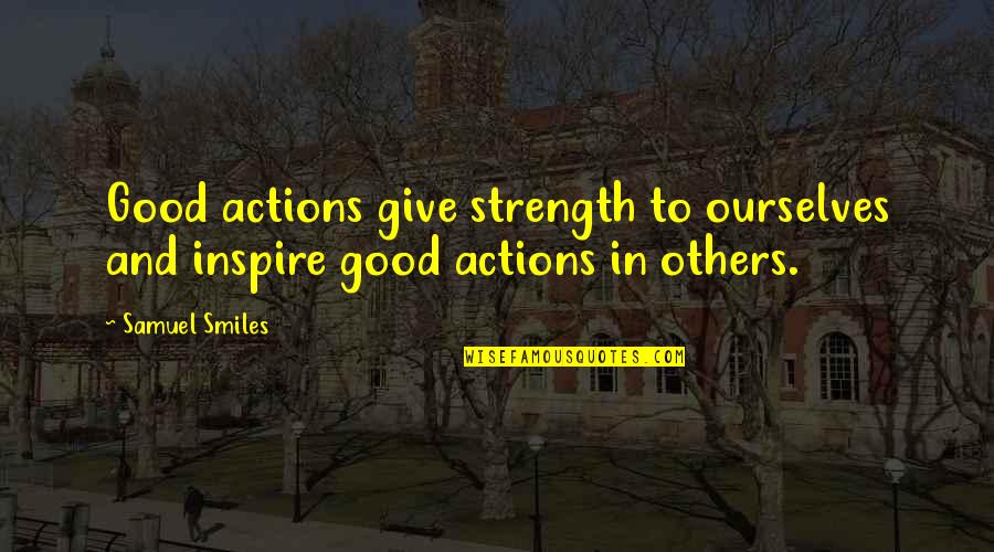 If Your Actions Inspire Others Quotes By Samuel Smiles: Good actions give strength to ourselves and inspire