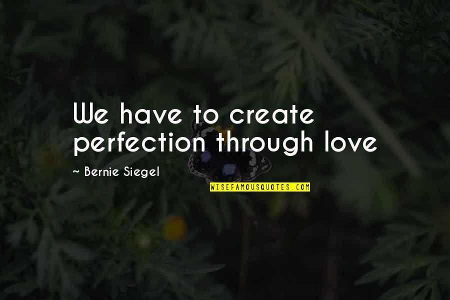 If Your Best Friend Ignores You Quotes By Bernie Siegel: We have to create perfection through love