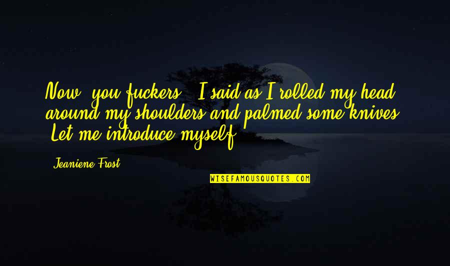 If Your Dream Doesnt Scare You Quotes By Jeaniene Frost: Now, you fuckers," I said as I rolled If Your Dream Doesnt Scare You Quotes By Jeaniene Frost: Now, you fuckers," I said as I rolled