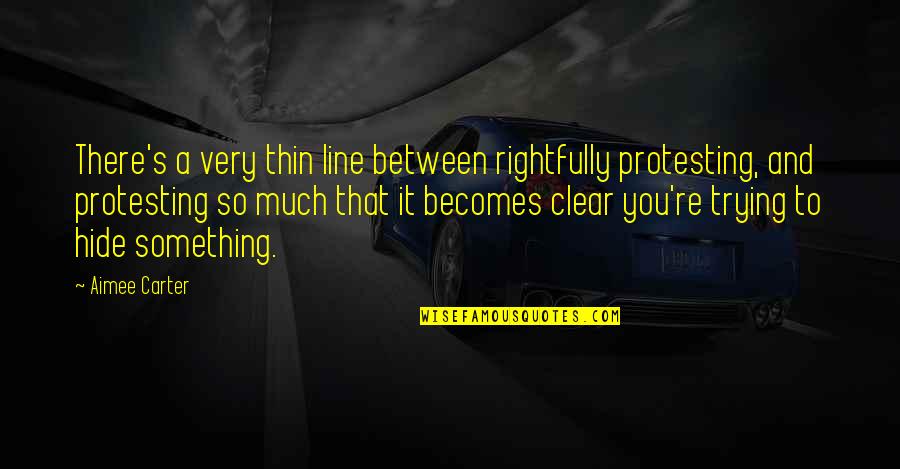 If Your Hiding Something Quotes By Aimee Carter: There's a very thin line between rightfully protesting,