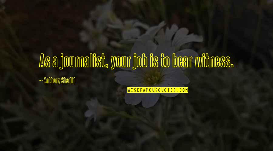 If Your Living In The Past Quote Quotes By Anthony Shadid: As a journalist, your job is to bear