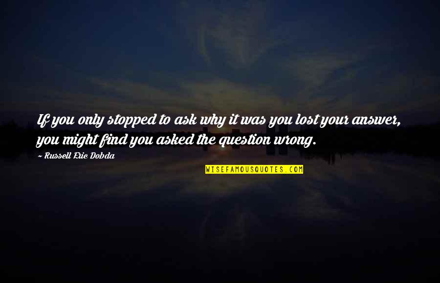 If Your Lost Quotes By Russell Eric Dobda: If you only stopped to ask why it If Your Lost Quotes By Russell Eric Dobda: If you only stopped to ask why it