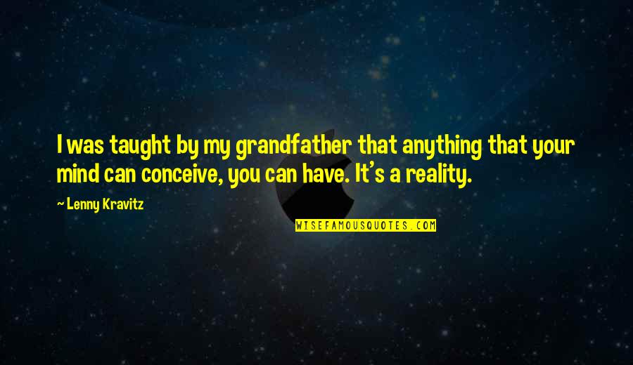 If Your Mind Can Conceive It Quotes By Lenny Kravitz: I was taught by my grandfather that anything